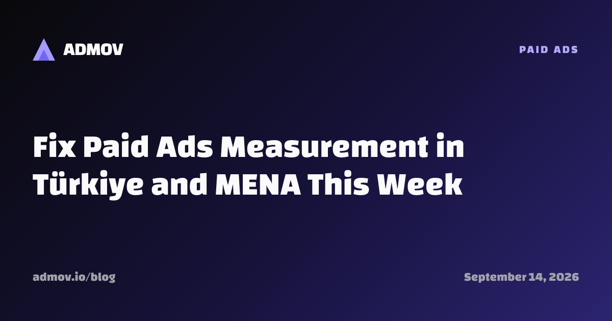 Fix Paid Ads Measurement in Türkiye and MENA This Week